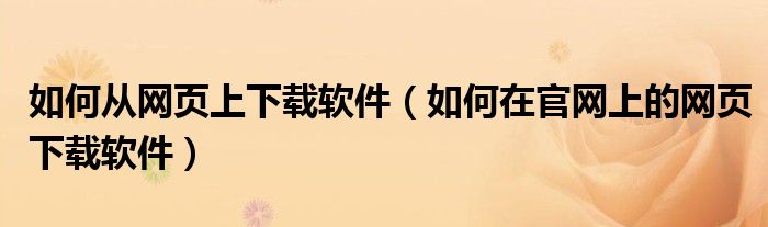 如何从网页上下载软件(如何在官网上的网页下载软件)