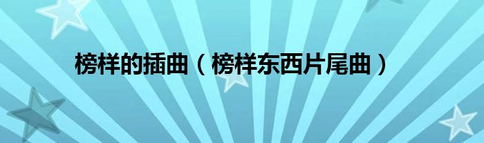 榜样的插曲(榜样东西片尾曲)