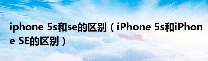 iphone 5s和se的区别(iPhone 5s和iPhone SE的区别)