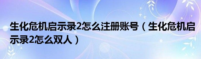 生化危机启示录2怎么注册账号(生化危机启示录2怎么双人)