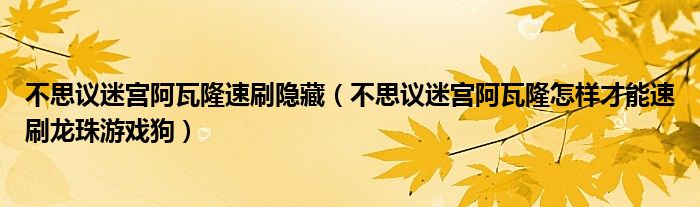 不思议迷宫阿瓦隆速刷隐藏(不思议迷宫阿瓦隆怎样才能速刷龙珠游戏狗)
