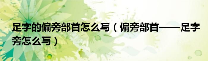 足字的偏旁部首怎么写(偏旁部首——足字旁怎么写)