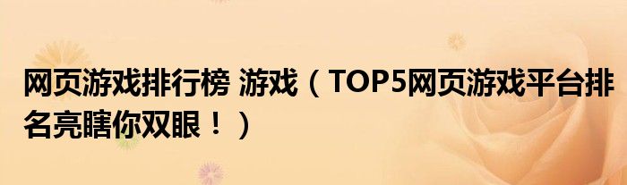 网页游戏排行榜 游戏(TOP5网页游戏平台排名亮瞎你双眼!)