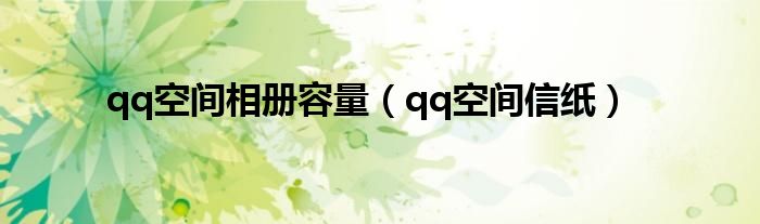 qq空间相册容量(qq空间信纸)