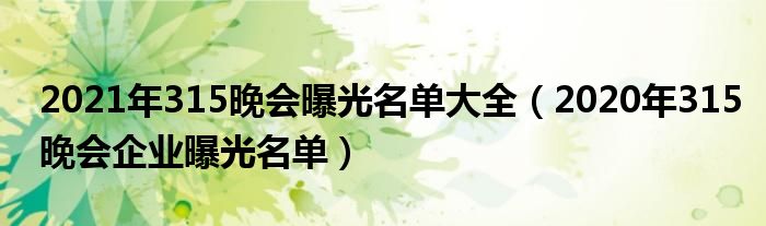 2021年315晚会曝光名单大全(2020年315晚会企业曝光名单)