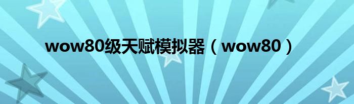 wow80级天赋模拟器(wow80)