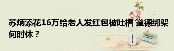苏炳添花16万给老人发红包被吐槽 道德绑架何时休?
