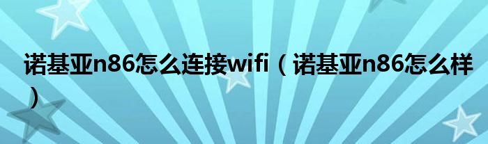 诺基亚n86怎么连接wifi(诺基亚n86怎么样)