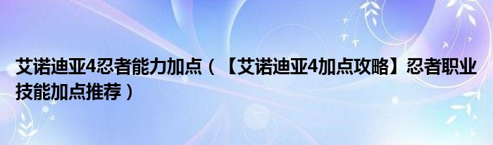 艾诺迪亚4忍者能力加点(【艾诺迪亚4加点攻略】忍者职业技能加点推荐)