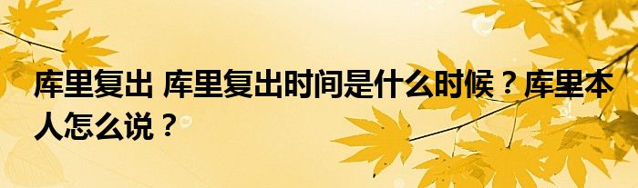 库里复出 库里复出时间是什么时候？库里本人怎么说？