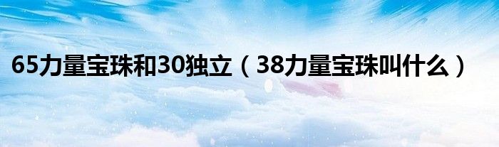 65力量宝珠和30独立(38力量宝珠叫什么)