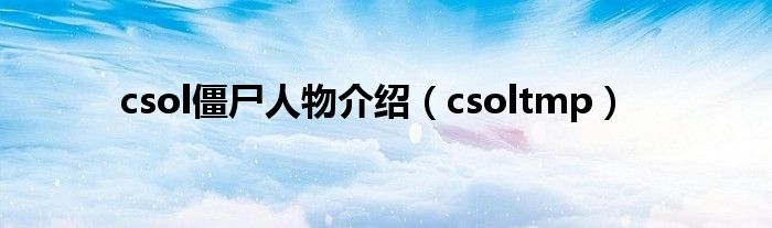csol僵尸人物介绍(csoltmp)
