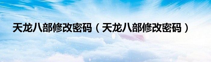 天龙八部修改密码(天龙八部修改密码)