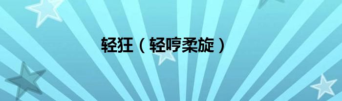 轻狂(轻哼柔旋)
