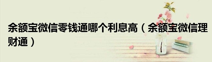 余额宝微信零钱通哪个利息高(余额宝微信理财通)