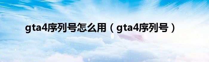 gta4序列号怎么用(gta4序列号)