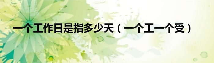 一个工作日是指多少天(一个工一个受)
