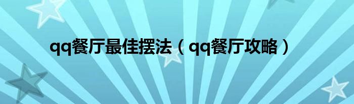 qq餐厅最佳摆法(qq餐厅攻略)