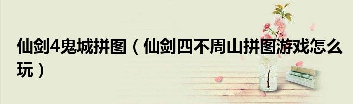 仙剑4鬼城拼图(仙剑四不周山拼图游戏怎么玩)