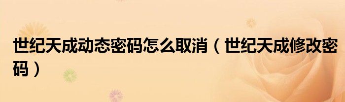 世纪天成动态密码怎么取消(世纪天成修改密码)