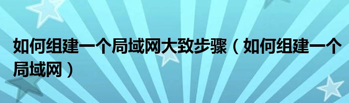 如何组建一个局域网大致步骤(如何组建一个局域网)