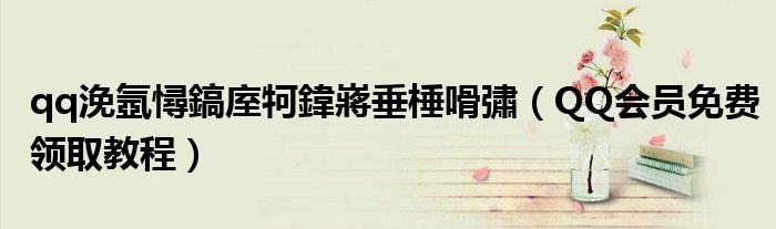 qq浼氬憳鎬庢牱鍏嶈垂棰嗗彇(QQ会员免费领取教程)