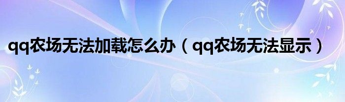 qq农场无法加载怎么办(qq农场无法显示)