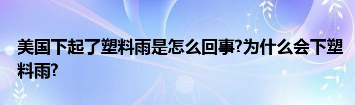 美国下起了塑料雨是怎么回事?为什么会下塑料雨?