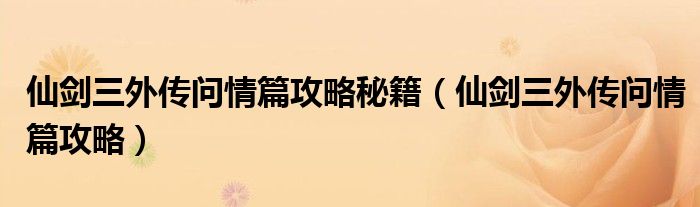 仙剑三外传问情篇攻略秘籍(仙剑三外传问情篇攻略)