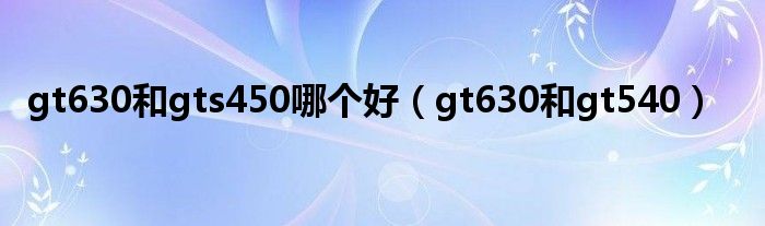 gt630和gts450哪个好(gt630和gt540)