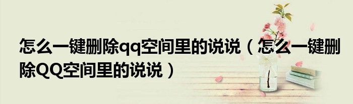 怎么一键删除qq空间里的说说(怎么一键删除QQ空间里的说说)