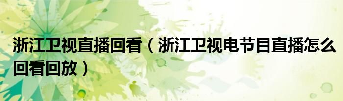 浙江卫视直播回看(浙江卫视电节目直播怎么回看回放)