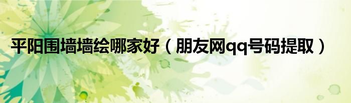 平阳围墙墙绘哪家好(朋友网qq号码提取)