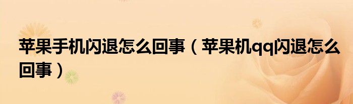 苹果手机闪退怎么回事(苹果机qq闪退怎么回事)