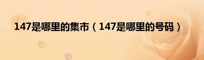 147是哪里的集市(147是哪里的号码)