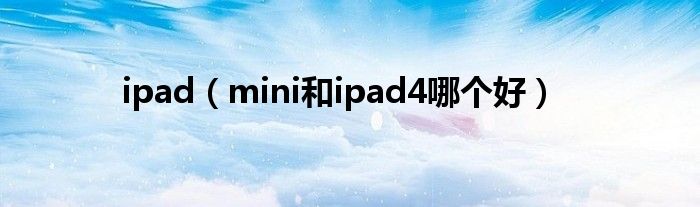 ipad(mini和ipad4哪个好)