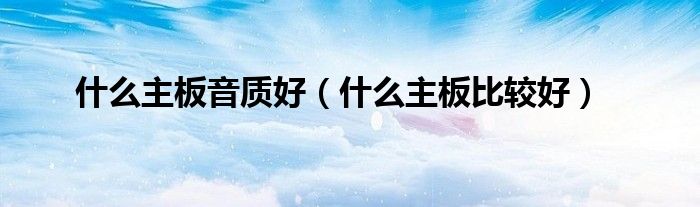 什么主板音质好(什么主板比较好)