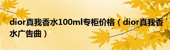 dior真我香水100ml专柜价格(dior真我香水广告曲)