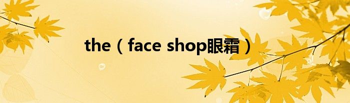 the(face shop眼霜)