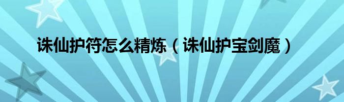 诛仙护符怎么精炼(诛仙护宝剑魔)
