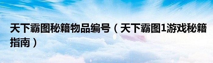 天下霸图秘籍物品编号(天下霸图1游戏秘籍指南)