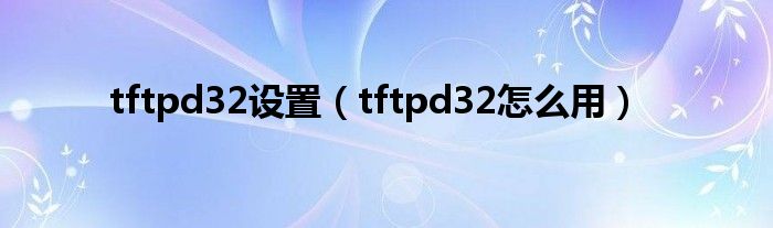 tftpd32设置(tftpd32怎么用)
