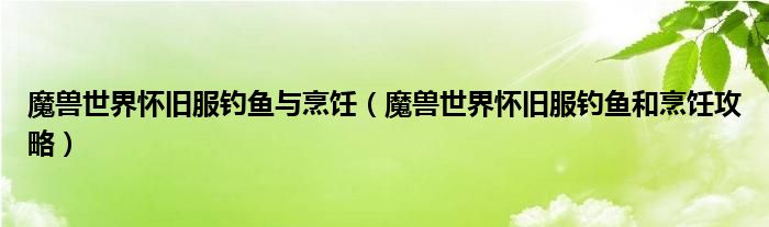 魔兽世界怀旧服钓鱼与烹饪(魔兽世界怀旧服钓鱼和烹饪攻略)