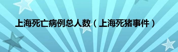 上海死亡病例总人数(上海死猪事件)
