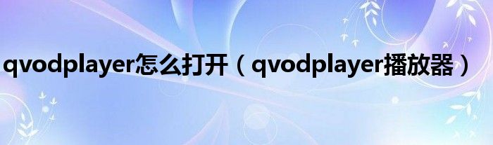 qvodplayer怎么打开(qvodplayer播放器)