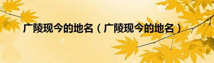 广陵现今的地名(广陵现今的地名)
