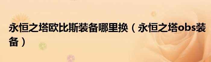 永恒之塔欧比斯装备哪里换(永恒之塔obs装备)