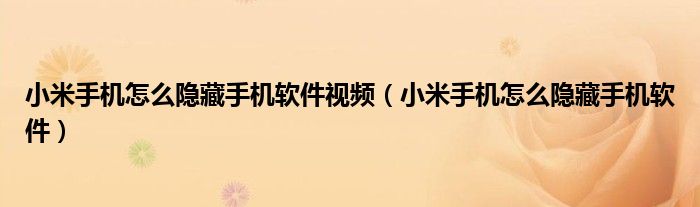 小米手机怎么隐藏手机软件视频(小米手机怎么隐藏手机软件)