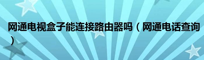 网通电视盒子能连接路由器吗(网通电话查询)