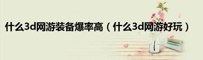 什么3d网游装备爆率高(什么3d网游好玩)
